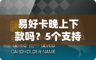 易好卡晚上下款吗？5个支持下款到微信的网黑全拒能下款的口子