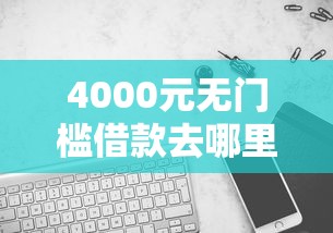 4000元无门槛借款去哪里?哪种方式可以借钱看这5个平台 4000元无门槛借款去哪里?哪种方式可以借钱看这5个平台