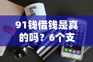 91钱借钱是真的吗?6个支持下款到微信的借300块钱用什么软件 91钱借钱是真的吗?6个支持下款到微信的借300块钱用什么软件