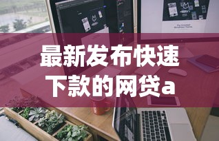 最新发布快速下款的网贷app，私人借钱7千元有这7个渠道