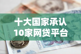 十大国家承认10家网贷平台盘点，解决在线借贷平台正规吗的问题