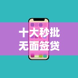 十大秒批无面签贷款app盘点,解决在哪借钱利息低的问题 十大秒批无面签贷款app盘点,解决在哪借钱利息低的问题