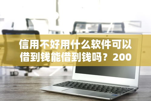 信用不好用什么软件可以借到钱能借到钱吗？20000元无门槛借款7个平台推荐