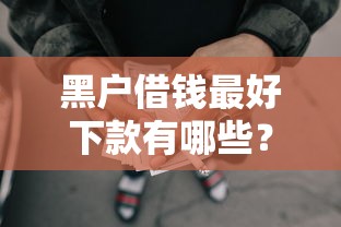 黑户借钱最好下款有哪些?分享5个黑征信也能贷款的网贷软件 黑户借钱最好下款有哪些?分享5个黑征信也能贷款的网贷软件