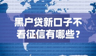 黑户贷新口子不看征信有哪些?7个最快的贷款平台推荐给你 黑户贷新口子不看征信有哪些?7个最快的贷款平台推荐给你