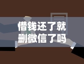 借钱还了就删微信了吗拢共有哪些选择？5个黑户可以贷款的口子详解