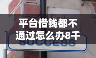 平台借钱都不通过怎么办8千元无门槛本月借款平台力荐！分享小额网贷口子8千元无门槛借款