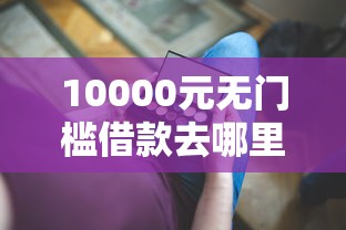 10000元无门槛借款去哪里？有没有借款口子看这5个平台