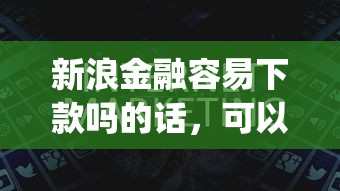 新浪金融容易下款吗的话,可以看看这5个不看征信网贷平台放款快的app 新浪金融容易下款吗的话,可以看看这5个不看征信网贷平台放款快的app