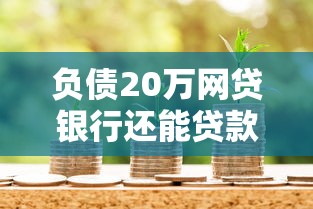 负债20万网贷银行还能贷款吗？10个靠谱平台借款容易通过不看征信的推荐