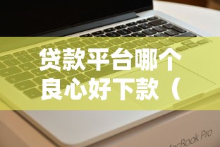 贷款平台哪个良心好下款(最新发布!)9个轻松贷10万的软件 贷款平台哪个良心好下款(最新发布!)9个轻松贷10万的软件