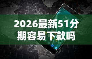 2026最新51分期容易下款吗（支持微信），6个无视双黑能下的分期贷无私分享