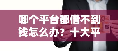 哪个平台都借不到钱怎么办？十大平台借钱易通过不看征信推荐