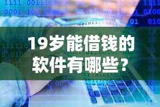19岁能借钱的软件有哪些？分享6个类似高炮口子的平台