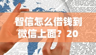 智信怎么借钱到微信上面？2026最新测评10个不看综合评估的百分百下款的软件