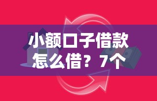 小额口子借款怎么借？7个支持下款到微信的平台贷款容易通过