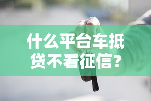 什么平台车抵贷不看征信？这8个网贷借款平台好贷值得一试