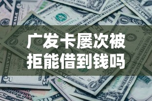 广发卡屡次被拒能借到钱吗？7千元无门槛借款6个平台推荐