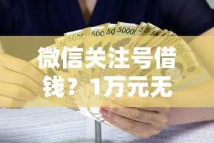 微信关注号借钱？1万元无门槛借款平台推荐，7个借条贷款平台盘点