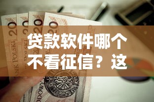 贷款软件哪个不看征信？这8个黑户放贷的口子值得一试