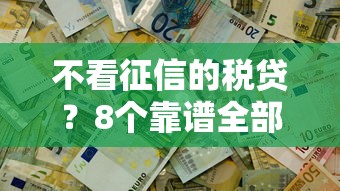 不看征信的税贷？8个靠谱全部秒拒还有啥口子推荐