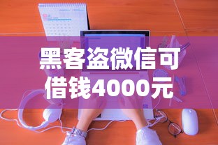 黑客盗微信可借钱4000元无门槛本月借款平台力荐！分享小额网贷口子4000元无门槛借款