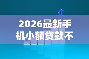 2026最新手机小额贷款不看征信（支持微信），7个哪家贷款平台好无私分享