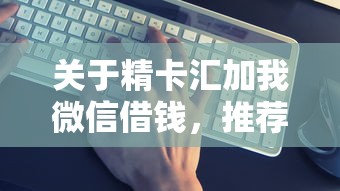 关于精卡汇加我微信借钱，推荐5个哪些是正规网贷平台给你