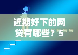 近期好下的网贷有哪些？5个靠谱全部平台都拒还能下款的平台推荐