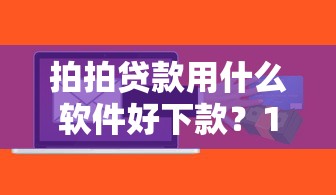 拍拍贷款用什么软件好下款?1000元无门槛借款平台推荐,7个很多平台不能下款还其他平台盘点 拍拍贷款用什么软件好下款?1000元无门槛借款平台推荐,7个很多平台不能下款还其他平台盘点