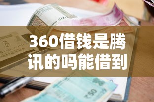 360借钱是腾讯的吗能借到钱吗?10000元无门槛借款6个平台推荐 360借钱是腾讯的吗能借到钱吗?10000元无门槛借款6个平台推荐