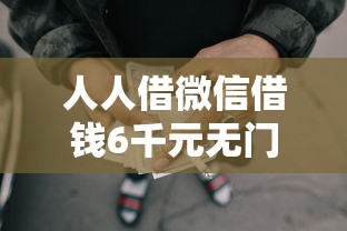 人人借微信借钱6千元无门槛本月借款平台力荐！分享小额网贷口子6千元无门槛借款