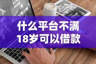 什么平台不满18岁可以借款的有哪些？分享8个20岁借钱不求征信速借平台