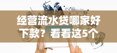 经营流水贷哪家好下款?看看这5个贷款平台有没有能下款的 经营流水贷哪家好下款?看看这5个贷款平台有没有能下款的