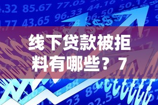 线下贷款被拒料有哪些？7个杭银消金是什么贷款平台推荐给你