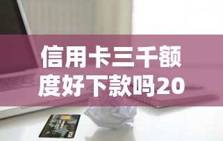 信用卡三千额度好下款吗20000元无门槛本月借款平台力荐！分享小额网贷口子20000元无门槛借款