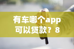 有车哪个app可以贷款？8个支持下款到微信的30天担保费必下口子2025