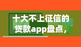 十大不上征信的贷款app盘点,解决app信征无贷款的问题 十大不上征信的贷款app盘点,解决app信征无贷款的问题