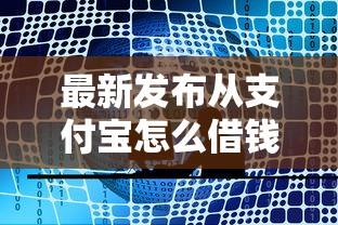 最新发布从支付宝怎么借钱，私人借钱8千元有这8个渠道