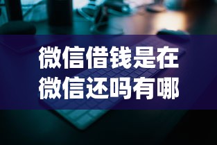 微信借钱是在微信还吗有哪些？分享6个秒批无面签贷款app