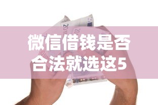 微信借钱是否合法就选这5个1万元贷款多好借款的平台 微信借钱是否合法就选这5个1万元贷款多好借款的平台