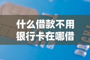 什么借款不用银行卡在哪借比较容易？类似强制下款的8个口子参考