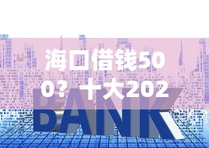 海口借钱500?十大2025放水的夜间贷款口子推荐 海口借钱500?十大2025放水的夜间贷款口子推荐