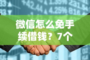 微信怎么免手续借钱？7个支持下款到微信的征信花找第三方担保贷款平台