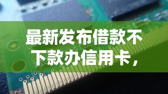 最新发布借款不下款办信用卡，私人借钱5千元有这6个渠道