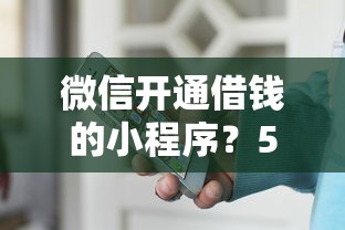 微信开通借钱的小程序？5个平台试试看哪个能下款