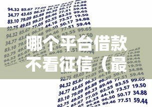 哪个平台借款不看征信（最新发布！）5个平台贷款容易