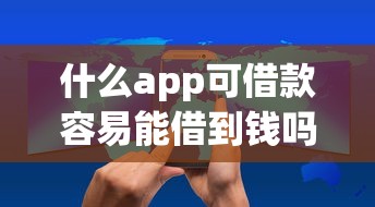 什么app可借款容易能借到钱吗？5000元无门槛借款6个平台推荐