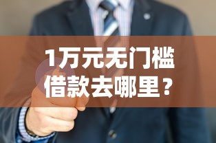 1万元无门槛借款去哪里?芝麻490口子看这6个平台 1万元无门槛借款去哪里?芝麻490口子看这6个平台