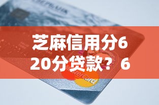 芝麻信用分620分贷款?6个平台试试看哪个能下款 芝麻信用分620分贷款?6个平台试试看哪个能下款